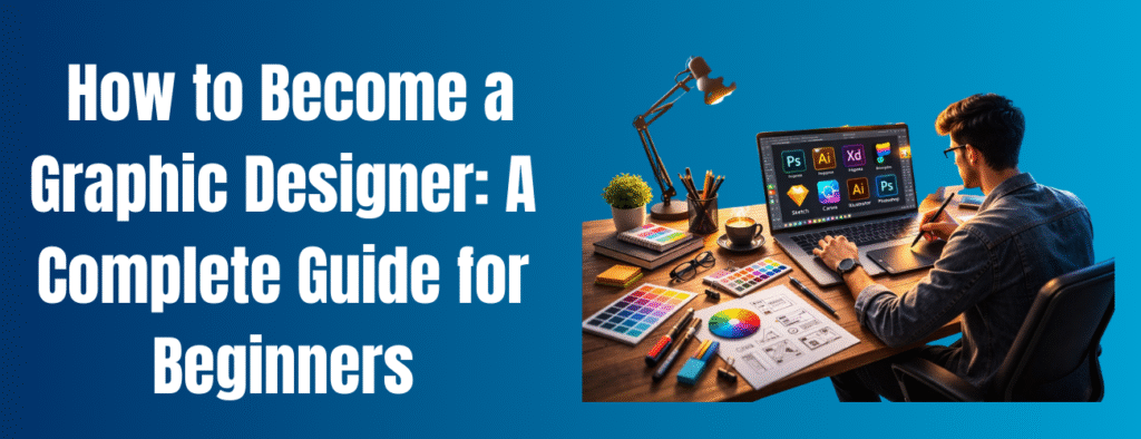 How to Become a Graphic Designer: Complete Guide for Beginners